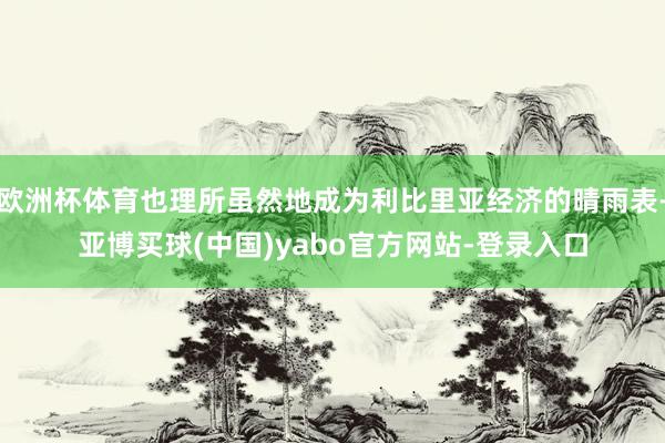 欧洲杯体育也理所虽然地成为利比里亚经济的晴雨表-亚博买球(中国)yabo官方网站-登录入口