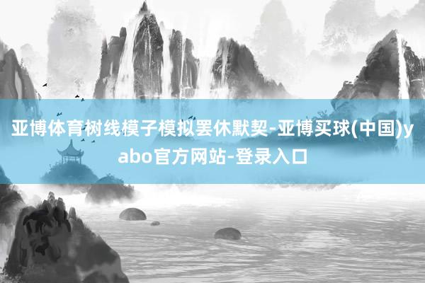亚博体育树线模子模拟罢休默契-亚博买球(中国)yabo官方网站-登录入口