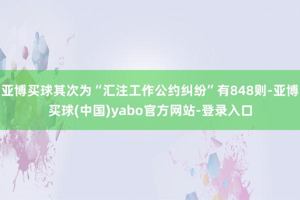亚博买球其次为“汇注工作公约纠纷”有848则-亚博买球(中国)yabo官方网站-登录入口