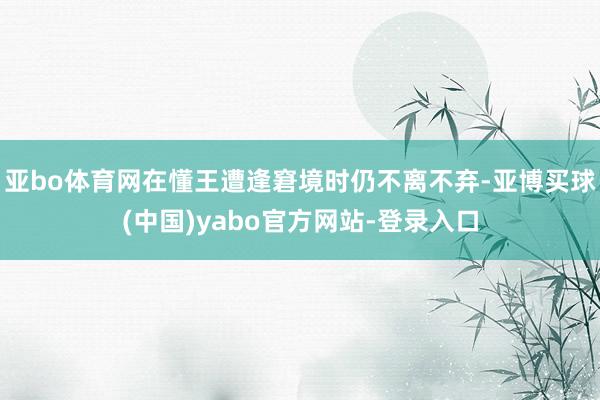亚bo体育网在懂王遭逢窘境时仍不离不弃-亚博买球(中国)yabo官方网站-登录入口