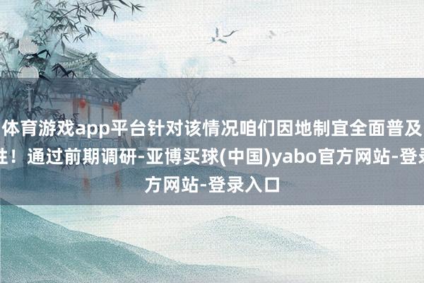 体育游戏app平台针对该情况咱们因地制宜全面普及其品性！通过前期调研-亚博买球(中国)yabo官方网站-登录入口