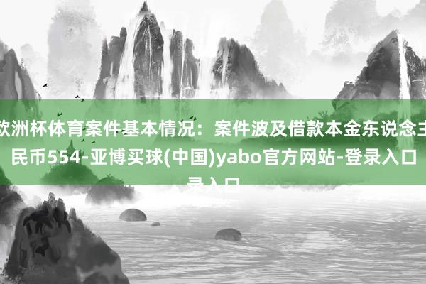 欧洲杯体育案件基本情况：案件波及借款本金东说念主民币554-亚博买球(中国)yabo官方网站-登录入口