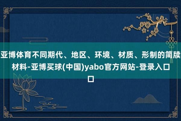 亚博体育不同期代、地区、环境、材质、形制的简牍材料-亚博买球(中国)yabo官方网站-登录入口