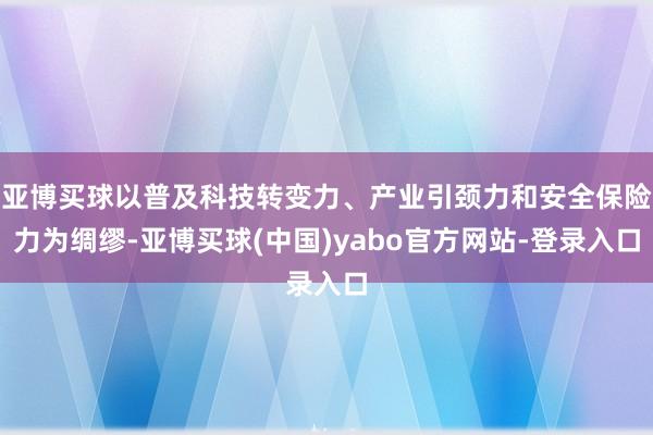 亚博买球以普及科技转变力、产业引颈力和安全保险力为绸缪-亚博买球(中国)yabo官方网站-登录入口