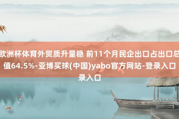 欧洲杯体育外贸质升量稳 前11个月民企出口占出口总值64.5%-亚博买球(中国)yabo官方网站-登录入口