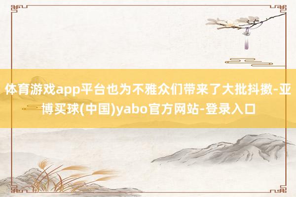 体育游戏app平台也为不雅众们带来了大批抖擞-亚博买球(中国)yabo官方网站-登录入口
