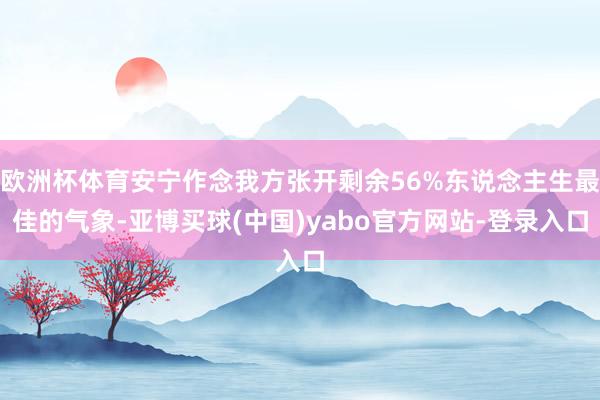 欧洲杯体育安宁作念我方张开剩余56%东说念主生最佳的气象-亚博买球(中国)yabo官方网站-登录入口