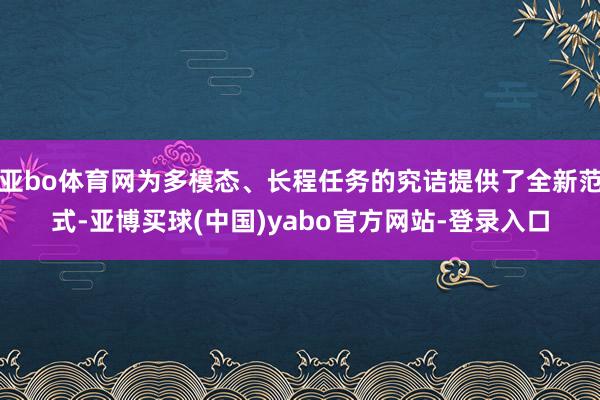 亚bo体育网为多模态、长程任务的究诘提供了全新范式-亚博买球(中国)yabo官方网站-登录入口