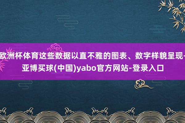欧洲杯体育这些数据以直不雅的图表、数字样貌呈现-亚博买球(中国)yabo官方网站-登录入口