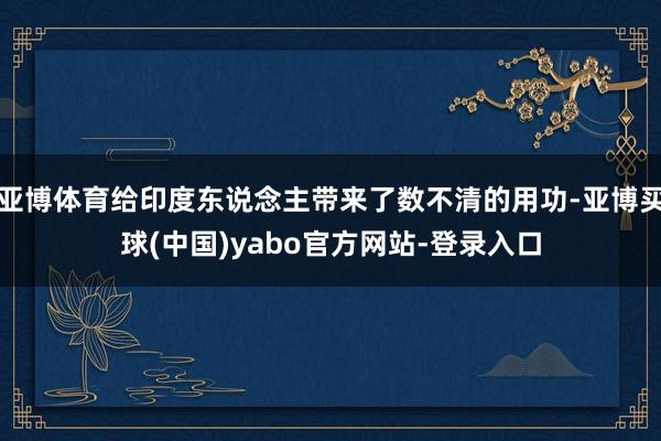 亚博体育给印度东说念主带来了数不清的用功-亚博买球(中国)yabo官方网站-登录入口
