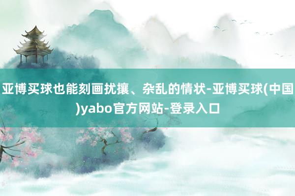 亚博买球也能刻画扰攘、杂乱的情状-亚博买球(中国)yabo官方网站-登录入口
