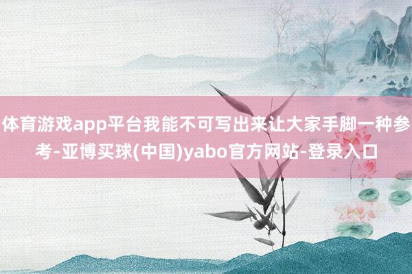 体育游戏app平台我能不可写出来让大家手脚一种参考-亚博买球(中国)yabo官方网站-登录入口