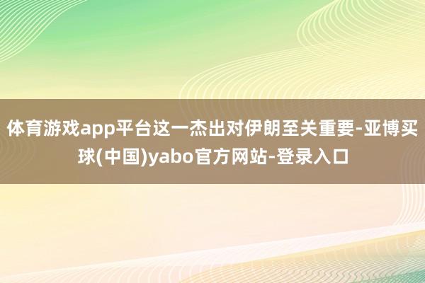 体育游戏app平台这一杰出对伊朗至关重要-亚博买球(中国)yabo官方网站-登录入口