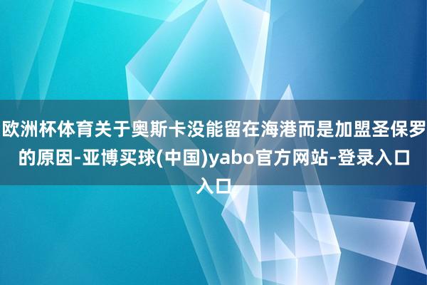 欧洲杯体育关于奥斯卡没能留在海港而是加盟圣保罗的原因-亚博买球(中国)yabo官方网站-登录入口