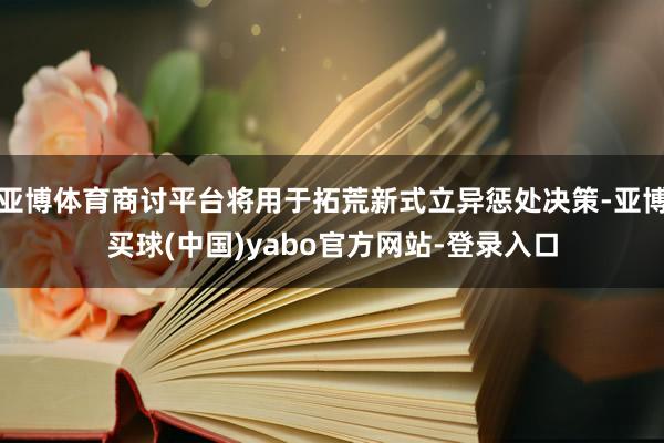 亚博体育商讨平台将用于拓荒新式立异惩处决策-亚博买球(中国)yabo官方网站-登录入口