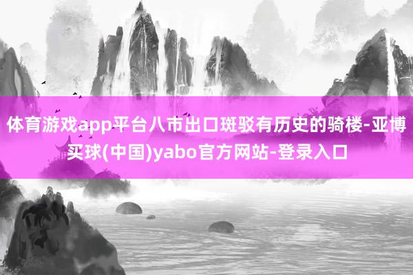 体育游戏app平台八市出口斑驳有历史的骑楼-亚博买球(中国)yabo官方网站-登录入口