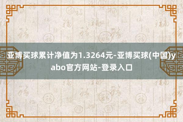 亚博买球累计净值为1.3264元-亚博买球(中国)yabo官方网站-登录入口