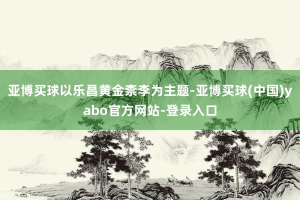 亚博买球以乐昌黄金柰李为主题-亚博买球(中国)yabo官方网站-登录入口