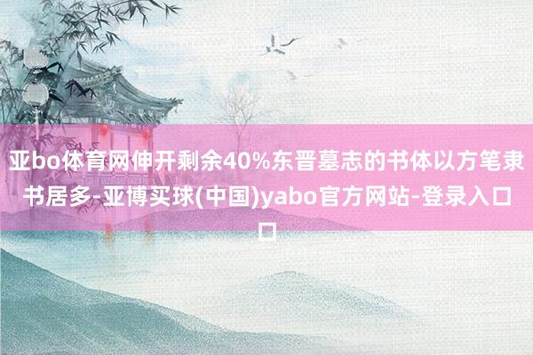 亚bo体育网伸开剩余40%东晋墓志的书体以方笔隶书居多-亚博买球(中国)yabo官方网站-登录入口