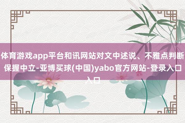 体育游戏app平台和讯网站对文中述说、不雅点判断保握中立-亚博买球(中国)yabo官方网站-登录入口