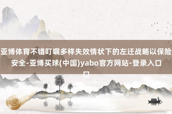 亚博体育不错叮嘱多样失效情状下的左迁战略以保险安全-亚博买球(中国)yabo官方网站-登录入口