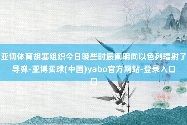 亚博体育胡塞组织今日晚些时辰阐明向以色列辐射了导弹-亚博买球(中国)yabo官方网站-登录入口
