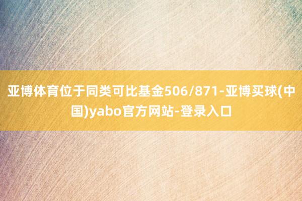 亚博体育位于同类可比基金506/871-亚博买球(中国)yabo官方网站-登录入口
