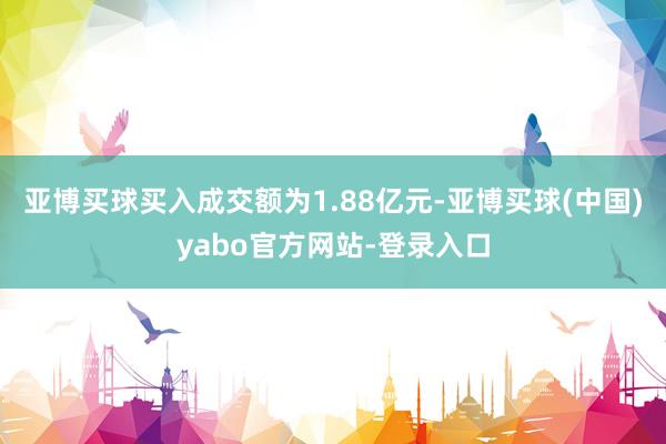 亚博买球买入成交额为1.88亿元-亚博买球(中国)yabo官方网站-登录入口