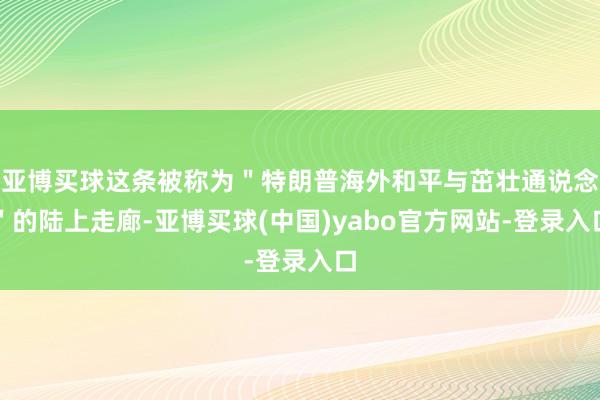 亚博买球这条被称为＂特朗普海外和平与茁壮通说念＂的陆上走廊-亚博买球(中国)yabo官方网站-登录入口