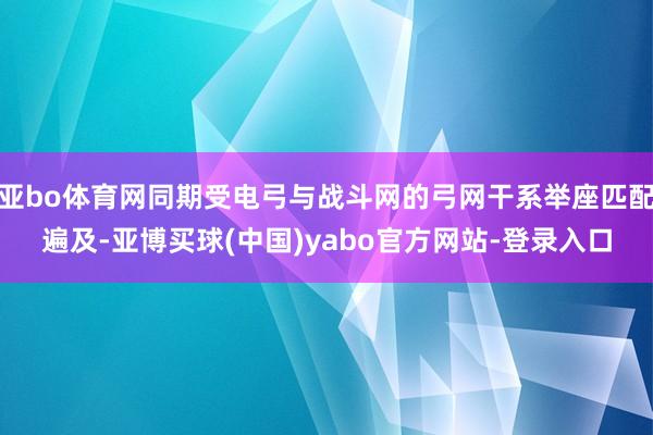 亚bo体育网同期受电弓与战斗网的弓网干系举座匹配遍及-亚博买球(中国)yabo官方网站-登录入口