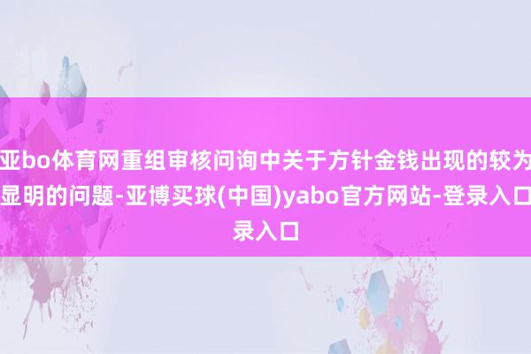 亚bo体育网重组审核问询中关于方针金钱出现的较为显明的问题-亚博买球(中国)yabo官方网站-登录入口