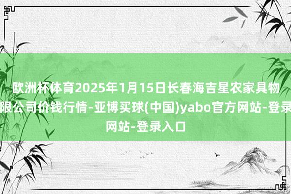 欧洲杯体育2025年1月15日长春海吉星农家具物流有限公司价钱行情-亚博买球(中国)yabo官方网站-登录入口