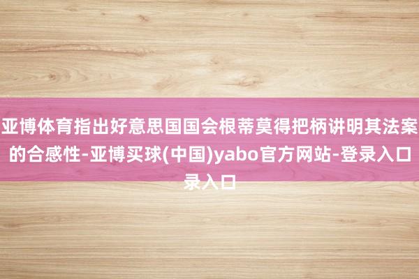 亚博体育指出好意思国国会根蒂莫得把柄讲明其法案的合感性-亚博买球(中国)yabo官方网站-登录入口