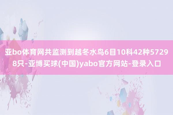 亚bo体育网共监测到越冬水鸟6目10科42种57298只-亚博买球(中国)yabo官方网站-登录入口