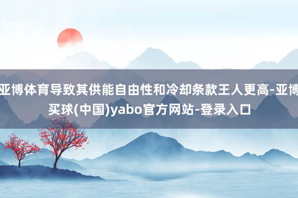 亚博体育导致其供能自由性和冷却条款王人更高-亚博买球(中国)yabo官方网站-登录入口