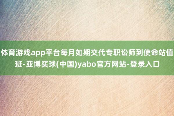 体育游戏app平台每月如期交代专职讼师到使命站值班-亚博买球(中国)yabo官方网站-登录入口