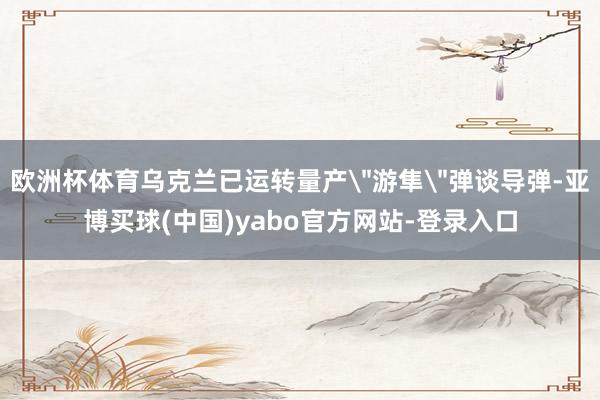 欧洲杯体育乌克兰已运转量产